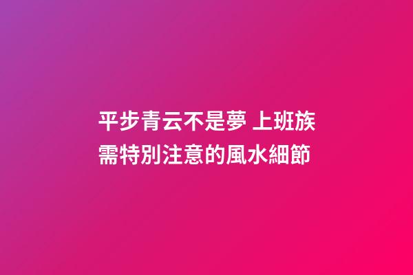 平步青云不是夢 上班族需特別注意的風水細節